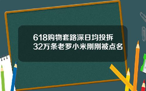 618购物套路深日均投拆32万条老罗小米刚刚被点名