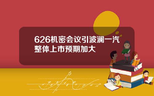 626机密会议引波澜一汽整体上市预期加大