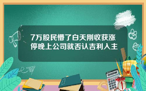 7万股民懵了白天刚收获涨停晚上公司就否认吉利入主