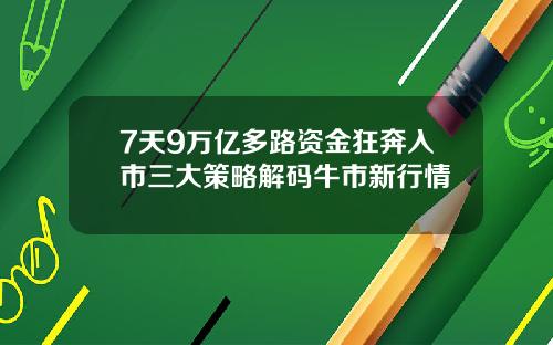 7天9万亿多路资金狂奔入市三大策略解码牛市新行情