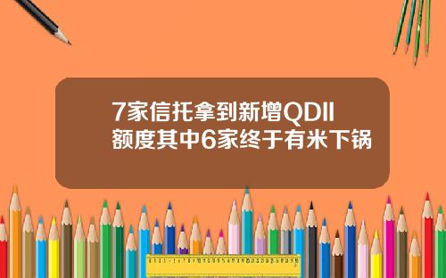 7家信托拿到新增QDII额度其中6家终于有米下锅