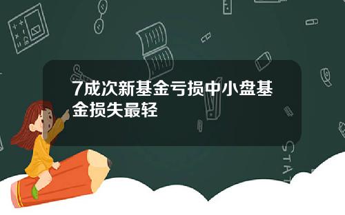 7成次新基金亏损中小盘基金损失最轻