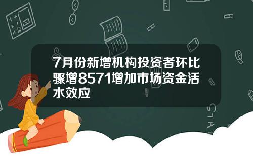 7月份新增机构投资者环比骤增8571增加市场资金活水效应