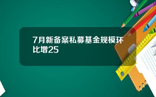 7月新备案私募基金规模环比增25