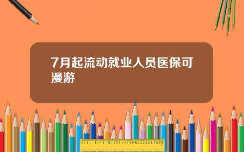 7月起流动就业人员医保可漫游