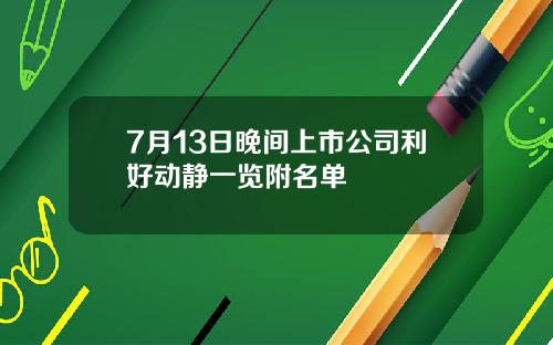 7月13日晚间上市公司利好动静一览附名单