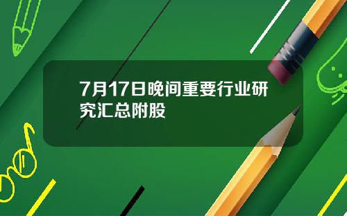 7月17日晚间重要行业研究汇总附股