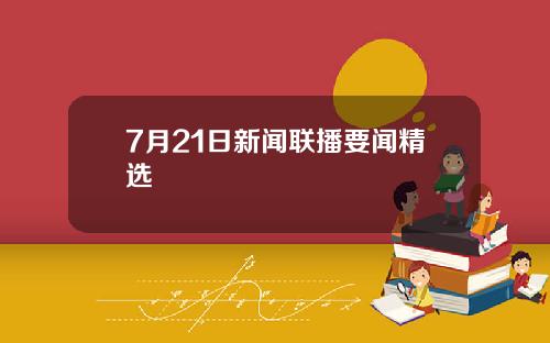 7月21日新闻联播要闻精选