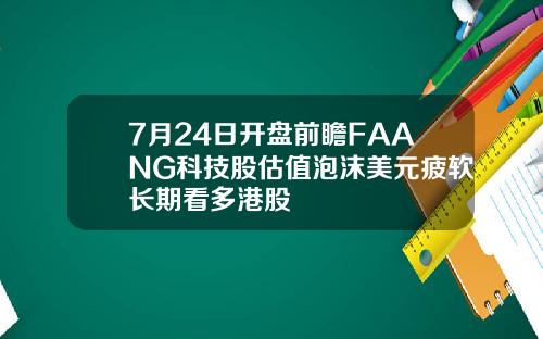 7月24日开盘前瞻FAANG科技股估值泡沫美元疲软长期看多港股