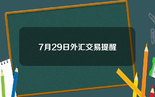 7月29日外汇交易提醒