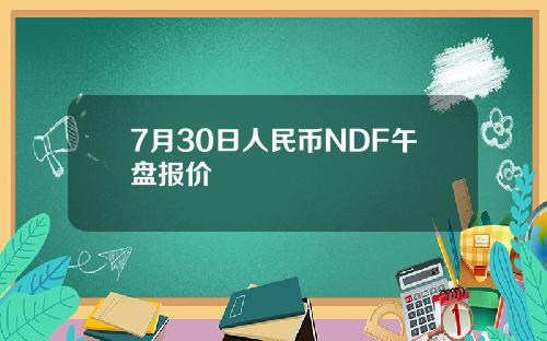 7月30日人民币NDF午盘报价