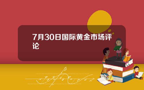 7月30日国际黄金市场评论