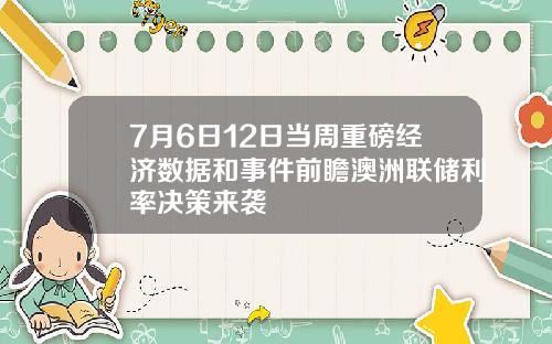 7月6日12日当周重磅经济数据和事件前瞻澳洲联储利率决策来袭