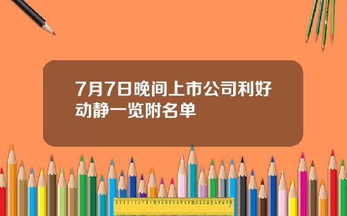 7月7日晚间上市公司利好动静一览附名单