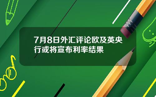 7月8日外汇评论欧及英央行或将宣布利率结果