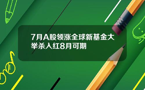 7月A股领涨全球新基金大举杀入红8月可期