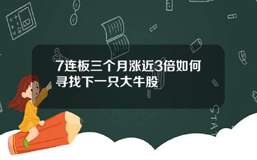 7连板三个月涨近3倍如何寻找下一只大牛股