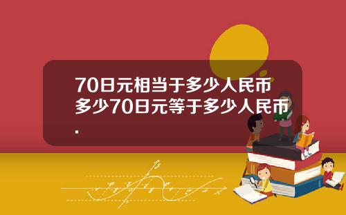 70日元相当于多少人民币多少70日元等于多少人民币.