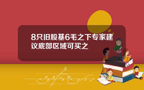 8只旧股基6毛之下专家建议底部区域可买之