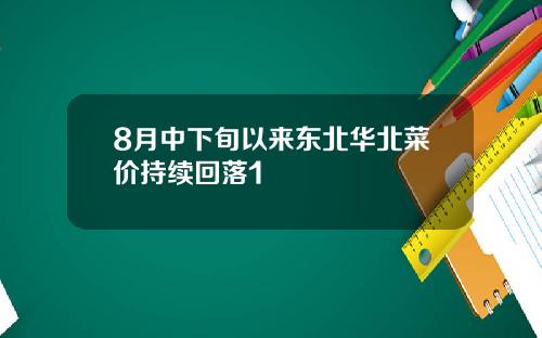 8月中下旬以来东北华北菜价持续回落1