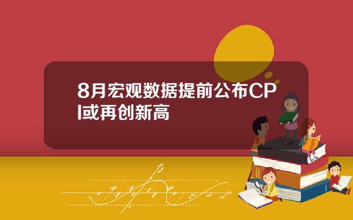 8月宏观数据提前公布CPI或再创新高