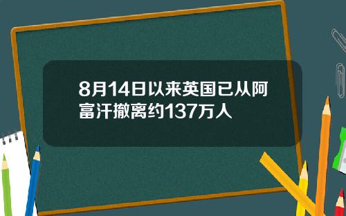 8月14日以来英国已从阿富汗撤离约137万人