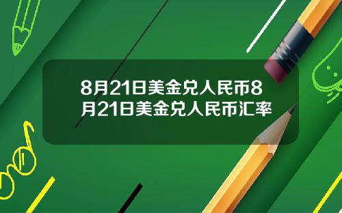 8月21日美金兑人民币8月21日美金兑人民币汇率