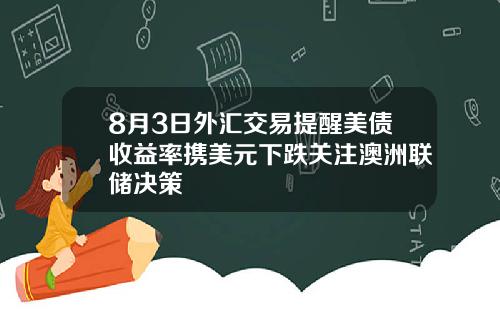 8月3日外汇交易提醒美债收益率携美元下跌关注澳洲联储决策