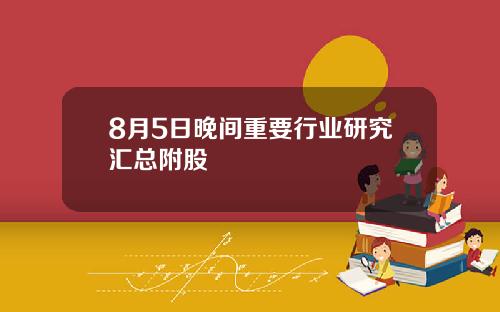 8月5日晚间重要行业研究汇总附股