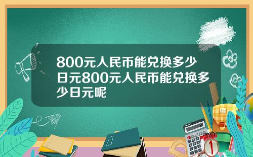 800元人民币能兑换多少日元800元人民币能兑换多少日元呢