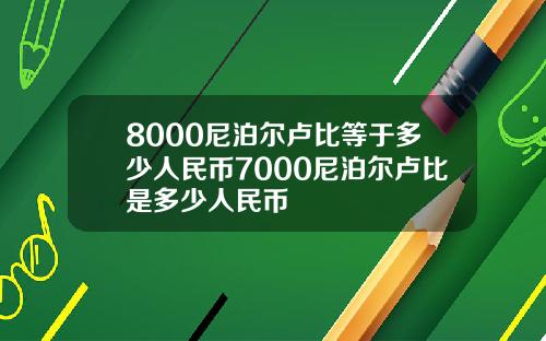 8000尼泊尔卢比等于多少人民币7000尼泊尔卢比是多少人民币