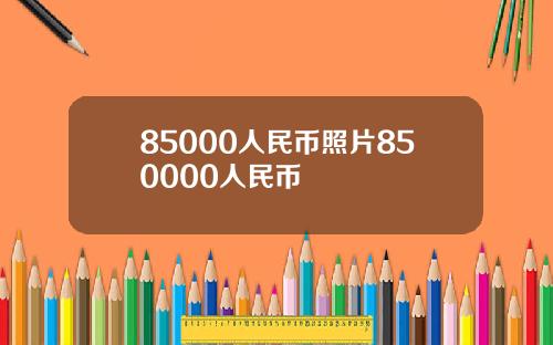 85000人民币照片850000人民币