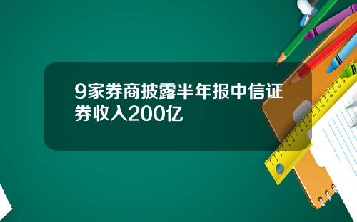 9家券商披露半年报中信证券收入200亿