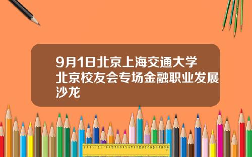 9月1日北京上海交通大学北京校友会专场金融职业发展沙龙