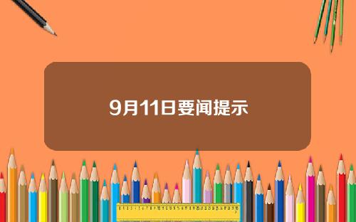 9月11日要闻提示