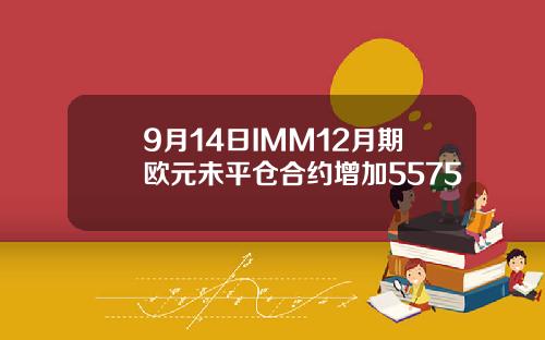 9月14日IMM12月期欧元未平仓合约增加5575