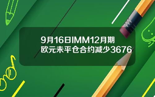 9月16日IMM12月期欧元未平仓合约减少3676