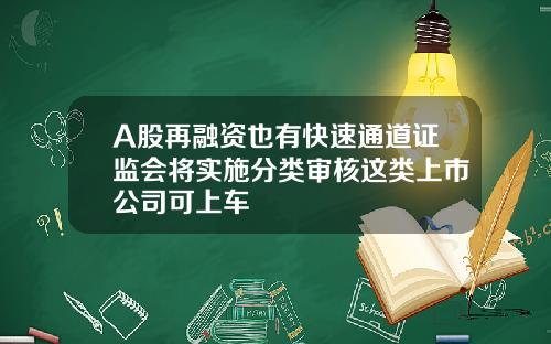 A股再融资也有快速通道证监会将实施分类审核这类上市公司可上车