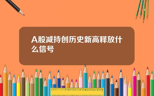 A股减持创历史新高释放什么信号