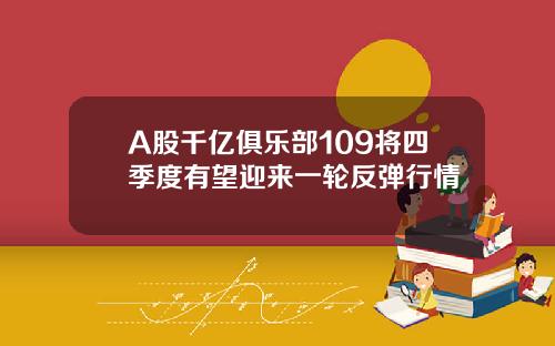 A股千亿俱乐部109将四季度有望迎来一轮反弹行情