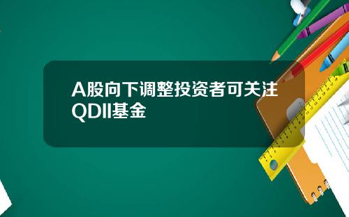 A股向下调整投资者可关注QDII基金