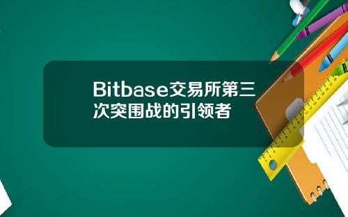 Bitbase交易所第三次突围战的引领者