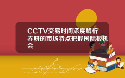 CCTV交易时间深度解析春耕的市场特点把握国际板机会