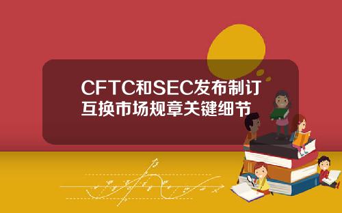 CFTC和SEC发布制订互换市场规章关键细节