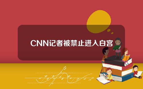 CNN记者被禁止进入白宫