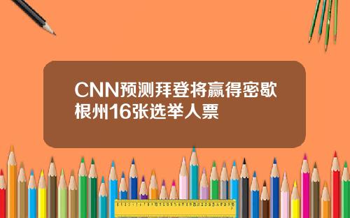 CNN预测拜登将赢得密歇根州16张选举人票