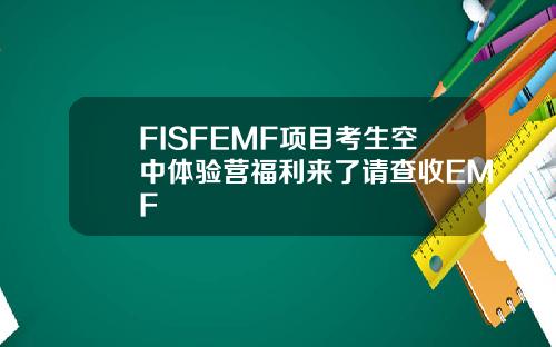 FISFEMF项目考生空中体验营福利来了请查收EMF