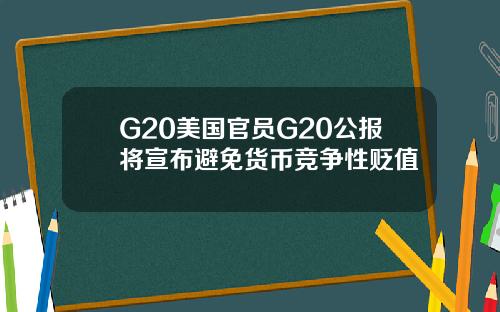 G20美国官员G20公报将宣布避免货币竞争性贬值