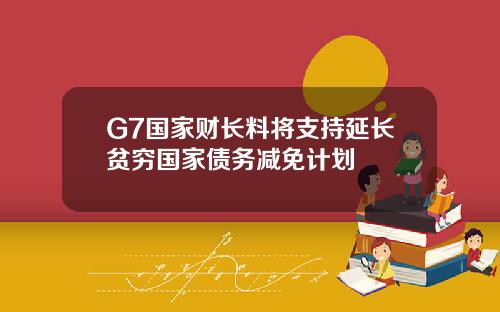 G7国家财长料将支持延长贫穷国家债务减免计划