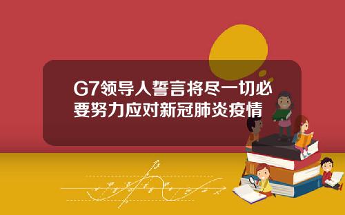 G7领导人誓言将尽一切必要努力应对新冠肺炎疫情